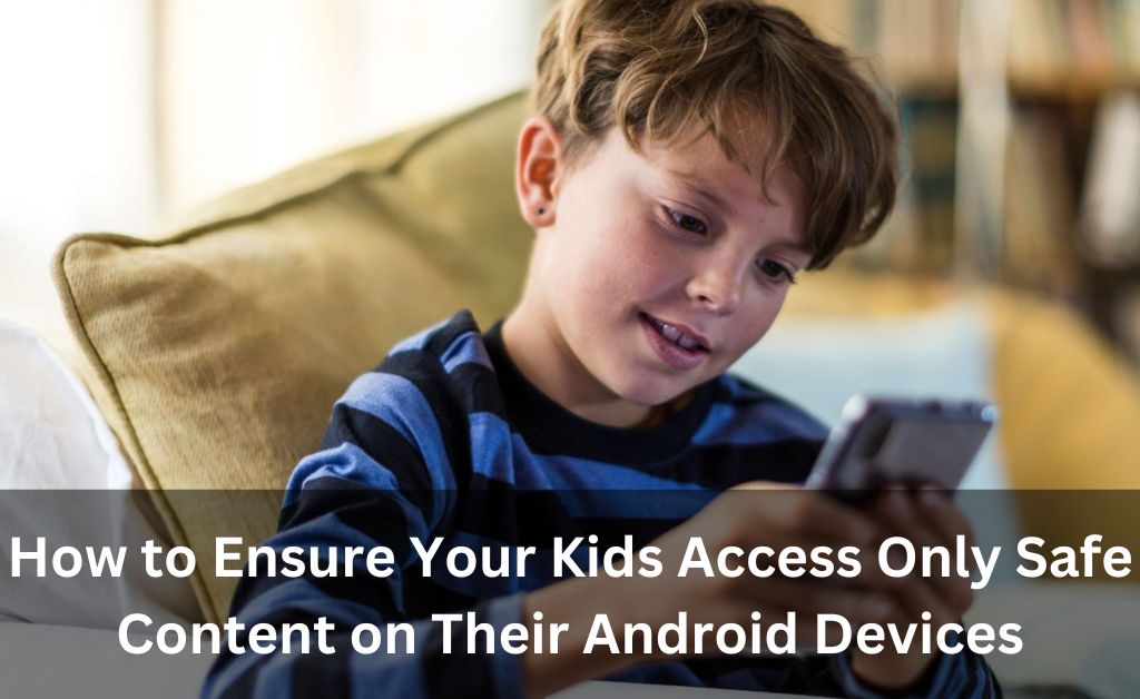 How to Ensure Your Kids Access Only Safe Content on Their Android Devices